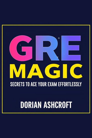 GRE Magic: Secrets to Ace Your Exam Effortlessly - "Unlock GRE success! Dive into captivating audio lessons that guarantee peak exam performance effortlessly!" - cover