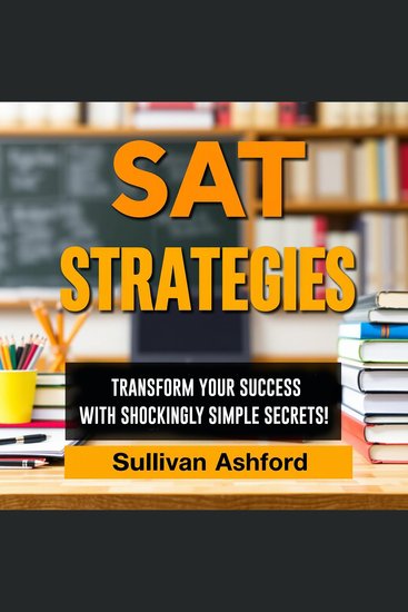 SAT STRATEGIES: Transform Your Success with Shockingly Simple Secrets! - "Unlock SAT success with our dynamic audio lessons packed with straightforward strategies!" - cover
