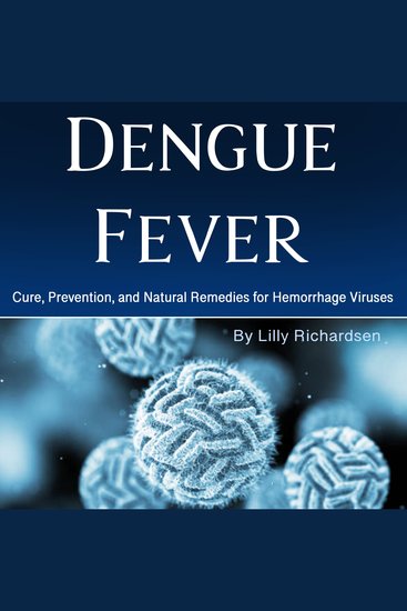 Dengue Fever - Cure Prevention and Natural Remedies for Hemorrhage Viruses - cover