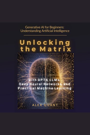 Generative AI for Beginners: Understanding Artificial Intelligence - Unlocking the Matrix with GPT-4 LLMs Deep Neural Networks and Practical Machine Learning - cover