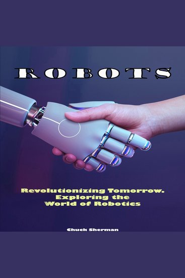 Robots - Revolutionizing Tomorrow Exploring the World of Robotics - cover