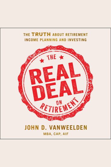The Real Deal on Retirement - The Truth About Retirement Income Planning and Investing - cover