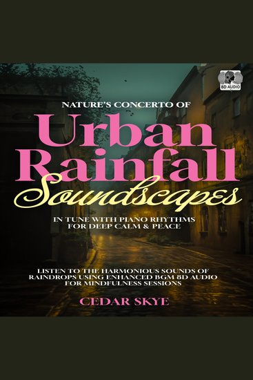 Nature’s Concerto Of Urban Rainfall Soundscapes In Tune With Piano Rhythms For Deep Calm & Peace - Listen To The Harmonious Sounds Of Raindrops Using Enhanced BGM 8D Audio For Mindfulness Sessions - cover