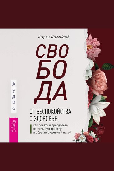 Свобода от беспокойства о здоровье - Как понять и преодолеть навязчивую тревогу и обрести душевный покой - cover