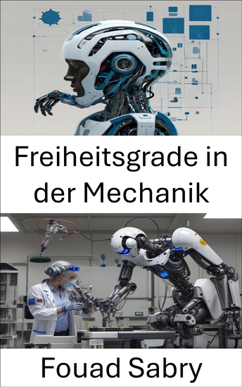 Freiheitsgrade in der Mechanik - Erforschung von Bewegung und Steuerung in Robotersystemen - cover