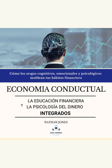 Economía conductual La educación financiera y la psicología del dinero integrados - Cómo los sesgos cognitivos emocionales y psicológicos moldean tus hábitos financieros (y cómo superarlos) - cover