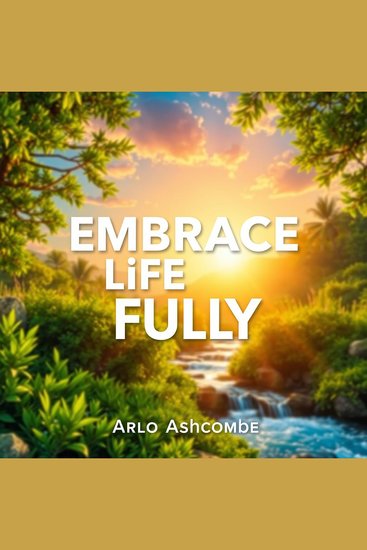 Embrace Life Fully: Secrets to Unleashing Your Inner Joy - "Elevate your spirit! Access transformative audio lessons that unveil the secrets to a joyful life" - cover