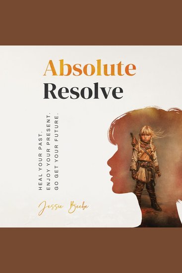 Absolute Resolve: Heal Your Past - Enjoy Your Present Go Get Your Future - cover