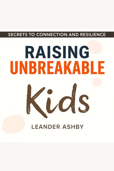 Raising Unbreakable Kids: Secrets to Connection and Resilience - "Elevate your parenting skills! Access our dynamic audiobook for raising connected resilient children with ease" - cover