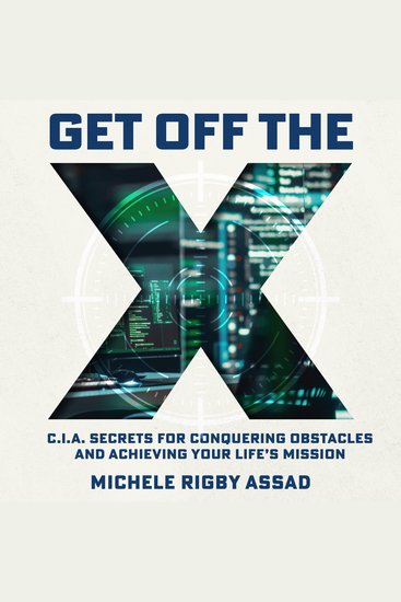 Get Off the X - CIA Secrets for Conquering Obstacles and Achieving Your Life’s Mission - cover