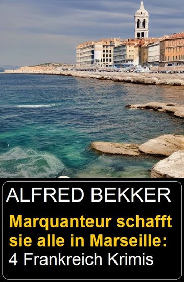 Marquanteur schafft sie alle in Marseille: 4 Frankreich Krimis - cover