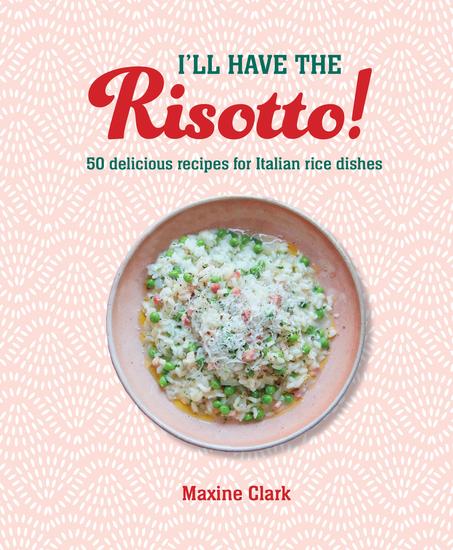 I'll Have the Risotto! - 50 delicious recipes for Italian rice dishes - cover