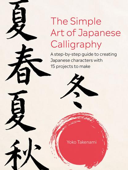 The Simple Art of Japanese Calligraphy - A step-by-step guide to creating Japanese characters with 15 projects to make - cover