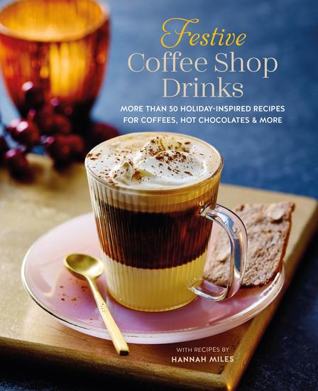 Festive Coffee Shop Drinks - 60 holiday-inspired recipes for coffees hot chocolates and more - cover