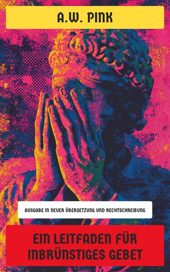 Ein Leitfaden für inbrünstiges Gebet - Ausgabe in neuer Übersetzung und Rechtschreibung - cover