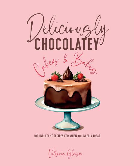 Deliciously Chocolatey Cakes & Bakes - 100 indulgent recipes for when you need a treat - cover