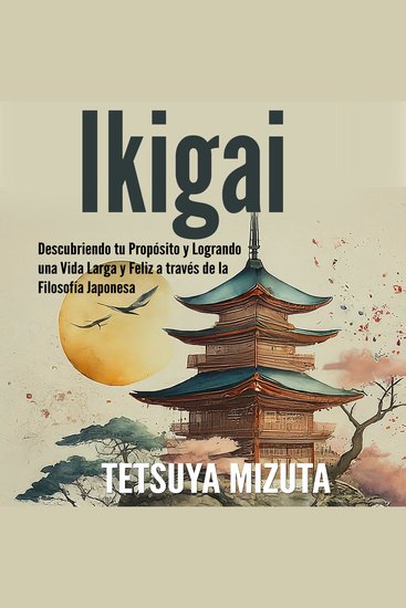 Ikigai - Descubriendo tu Propósito y Logrando una Vida Larga y Feliz a través de la Filosofía Japonesa - cover