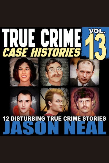 True Crime Case Histories - Volume 13 - 12 Disturbing True Crime Stories of Murder Deception and Mayhem - cover