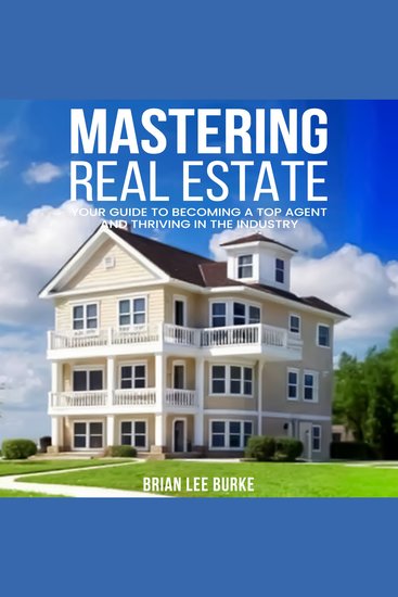 Mastering Real Estate - Your Guide to Becoming a Top Agent and Thriving in the Industry - cover