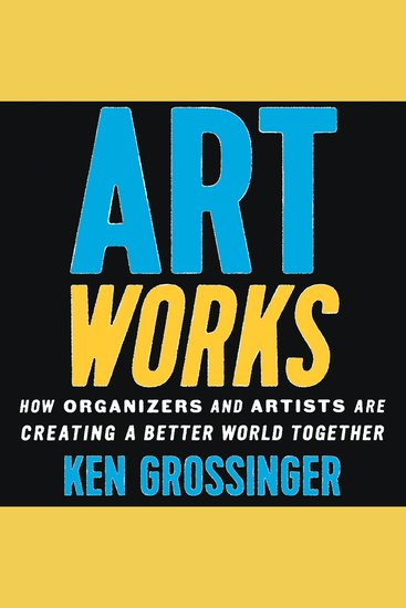 Art Works - How Organizers and Artists Are Creating a Better World Together - cover
