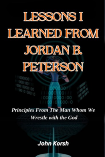 LESSONS I LEARNED FROM JORDAN B PETERSON - Principles From The Man Whom We Wrestle with the God - cover