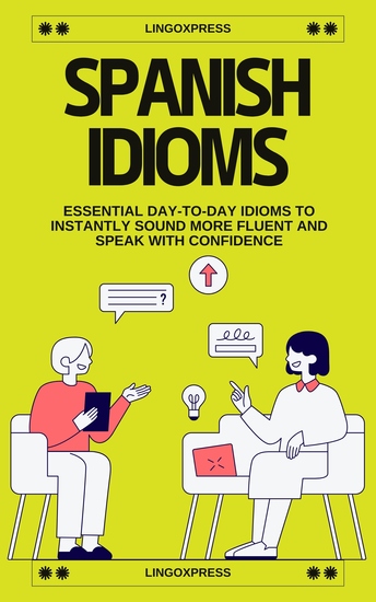 Spanish Idioms - Essential Day-to-Day Idioms to Instantly Sound More Fluent and Speak with Confidence - cover