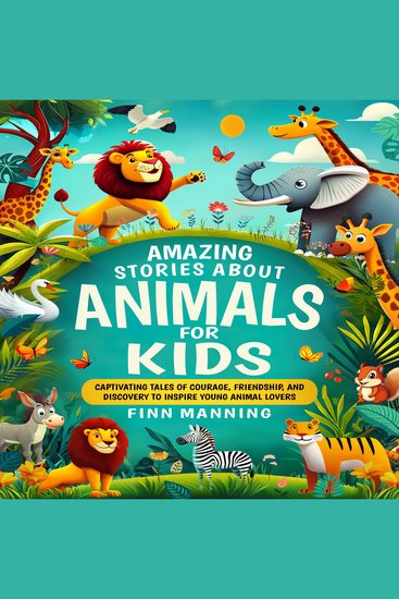 Amazing Stories About Animals For Kids: Captivating Tales of Courage Friendship and Discovery to Inspire Young Animal Lovers - cover
