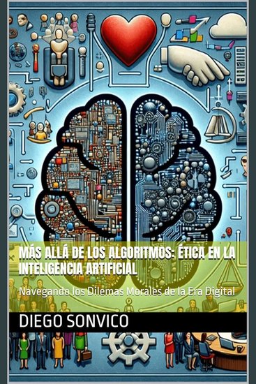 Más Allá de los Algoritmos: Ética en la Inteligencia Artificial - Navegando los Dilemas Morales de la Era Digital - cover