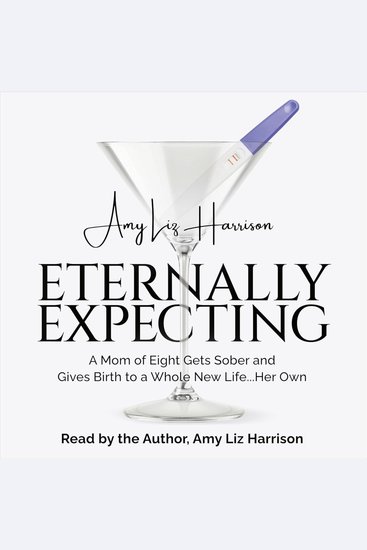 Eternally Expecting - A Mom of Eight Gets Sober and Gives Birth to a Whole New Life Her Own - cover