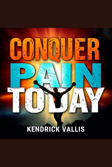 Conquer Pain Today - "Elevate your pain relief journey with dynamic audio lessons crafted for your ultimate healing experience!" - cover