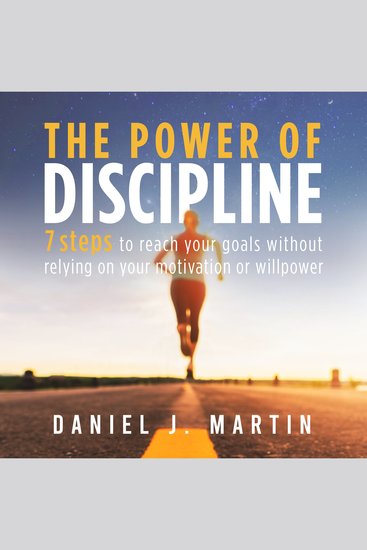 The power of discipline - 7 steps to reach your goals without relying on your motivation or willpower - cover