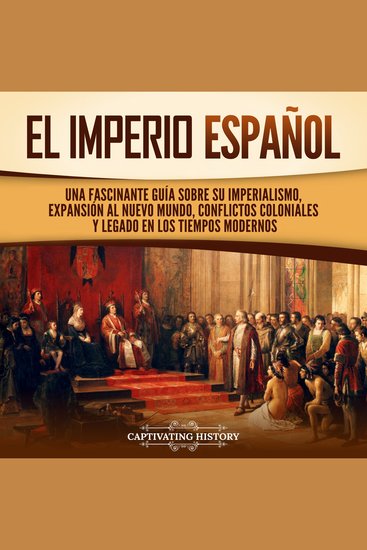 El Imperio español: Una fascinante guía sobre su imperialismo expansión al Nuevo Mundo conflictos coloniales y legado en los tiempos modernos - cover