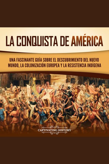 La conquista de América: Una fascinante guía sobre el descubrimiento del Nuevo Mundo la colonización europea y la resistencia indígena - cover
