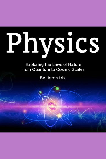 Physics - Exploring the Laws of Nature from Quantum to Cosmic Scales - cover