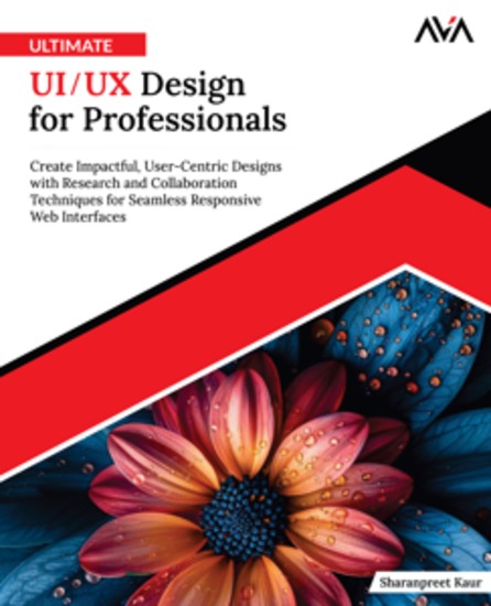 Ultimate UI UX Design for Professionals - Create Impactful User-Centric Designs with Research and Collaboration Techniques for Seamless Responsive Web Interfaces - cover
