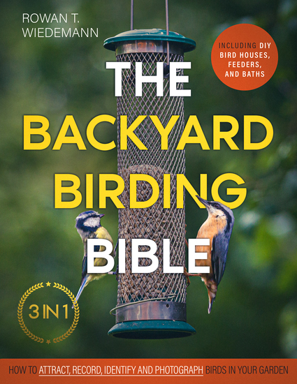 The Backyard Birding Bible - [3 in 1] How to Attract Record and Identify Birds in Your Garden | Including DIY Bird Houses Feeders and Baths - cover