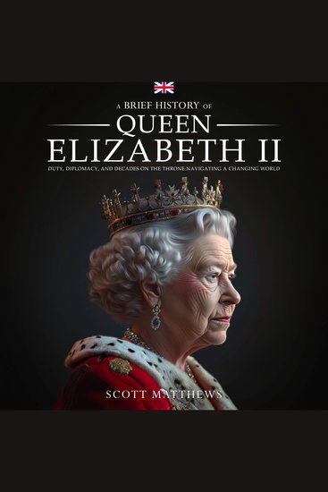 Brief History of Queen Elizabeth II A: Duty Diplomacy and Decades on the Throne: Navigating a Changing World - cover