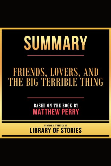 Summary - Friends Lovers And The Big Terrible Thing - Based On The Book By Matthew Perry - cover