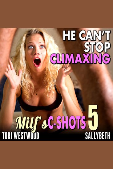 He Can’t Stop Climaxing : MILF’s C-Shots 5 (First Time Virgina Man Older Mature MILF Breeding Erotica) - cover