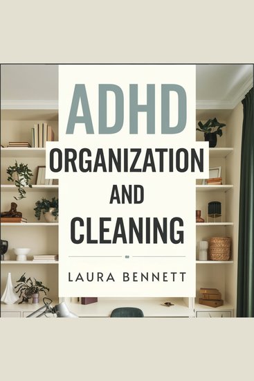 ADHD Organization and Cleaning: From Overwhelmed to Organized: Declutter Your Space Simplify Your Life and Finally Feel in Control Without Burning Out - cover
