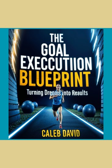 The Goal Execution Blueprint - Turning Dreams into Results - cover