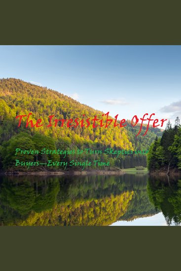 The Irresistible Offer - Proven Strategies to Turn Skeptics into Buyers—Every Single Time - cover