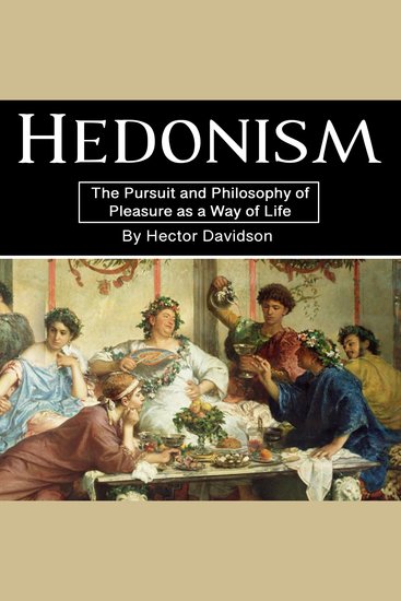 Hedonism - The Pursuit and Philosophy of Pleasure as a Way of Life - cover