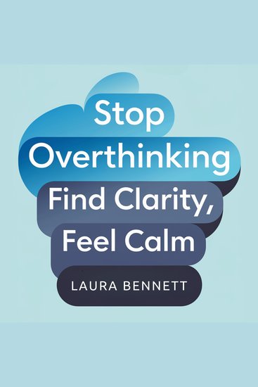 Stop Overthinking: Find Clarity Feel Calm: Quiet Your Mind Overcome Anxiety and Make Decisions with Confidence Without the Mental Spiral - cover