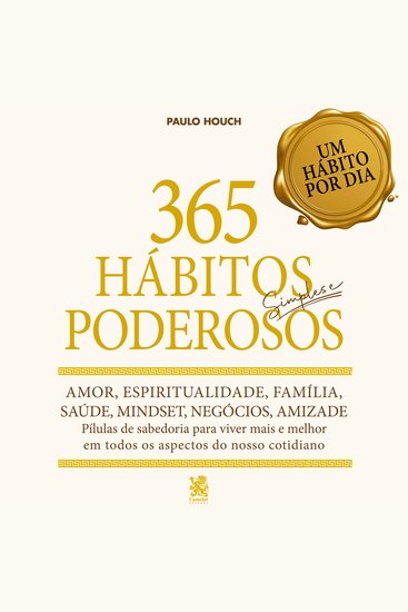 365 Hábitos Simples e Poderosos - Amor Espiritualidade Família Saúde Mindset Negócios Amizade Pílulas de sabedoria para viver mais e melhor em todos os aspectos do nosso cotidiano - cover