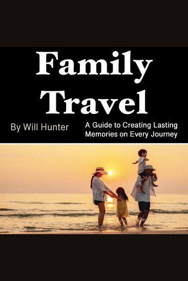 Family Travel - A Guide to Creating Lasting Memories on Every Journey - cover