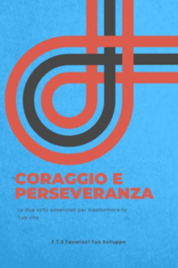 Coraggio e Perseveranza - Le Due Virtù Essenziali per trasformare la Tua Vita - cover