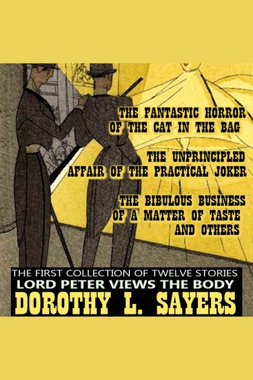 The First Collection of Twelve Stories Lord Peter Views the Body - The Fantastic Horror of the Cat in the Bag The Unprincipled Affair of the Practical Joker The Bibulous Business of a Matter of Taste and others - cover