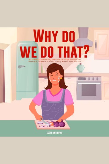 Why Do We Do That? 101 Random Interesting and Wacky Things Humans Do - The Facts Science & Trivia of Why We Do What We Do! - cover