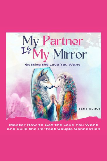 My Partner is My Mirror - Getting the Love You Want - Master How to Get the Love you Want and Build the Perfect Couple Connection - cover